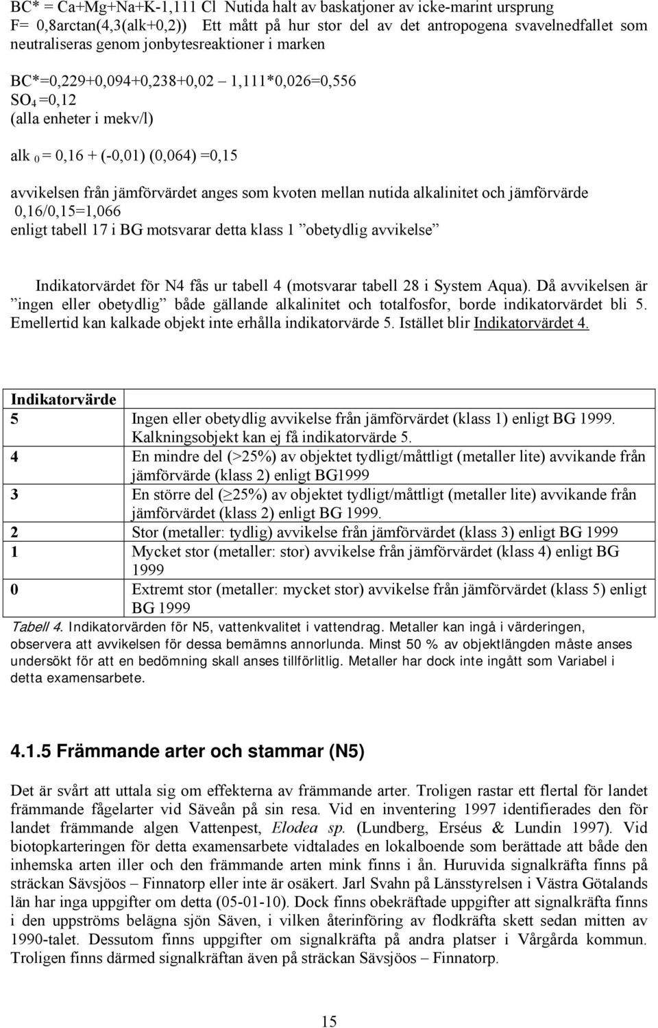 nutida alkalinitet och jämförvärde 0,16/0,15=1,066 enligt tabell 17 i BG motsvarar detta klass 1 obetydlig avvikelse Indikatorvärdet för N4 fås ur tabell 4 (motsvarar tabell 28 i System Aqua).