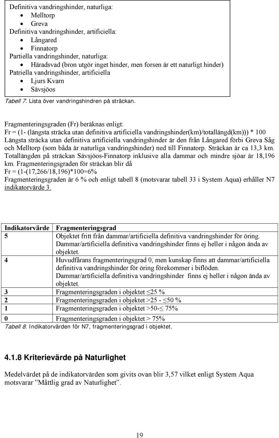 Fragmenteringsgraden (Fr) beräknas enligt: Fr = (1- (längsta sträcka utan definitiva artificiella vandringshinder(km)/totallängd(km))) * 100 Längsta sträcka utan definitiva artificiella