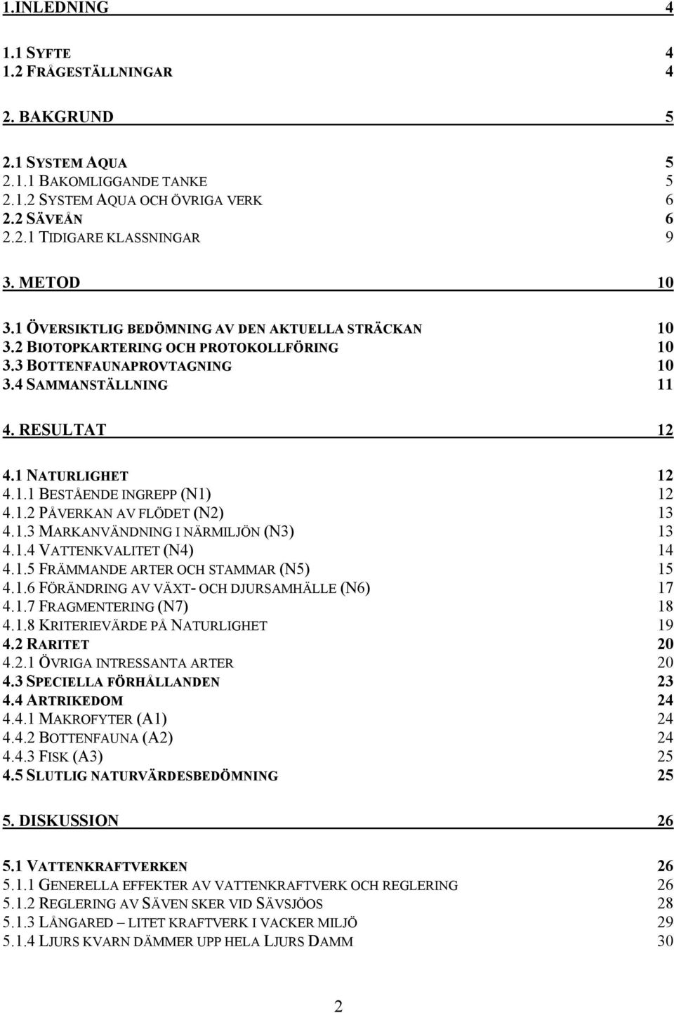 1.2 PÅVERKAN AV FLÖDET (N2) 13 4.1.3 MARKANVÄNDNING I NÄRMILJÖN (N3) 13 4.1.4 VATTENKVALITET (N4) 14 4.1.5 FRÄMMANDE ARTER OCH STAMMAR (N5) 15 4.1.6 FÖRÄNDRING AV VÄXT- OCH DJURSAMHÄLLE (N6) 17 4.1.7 FRAGMENTERING (N7) 18 4.