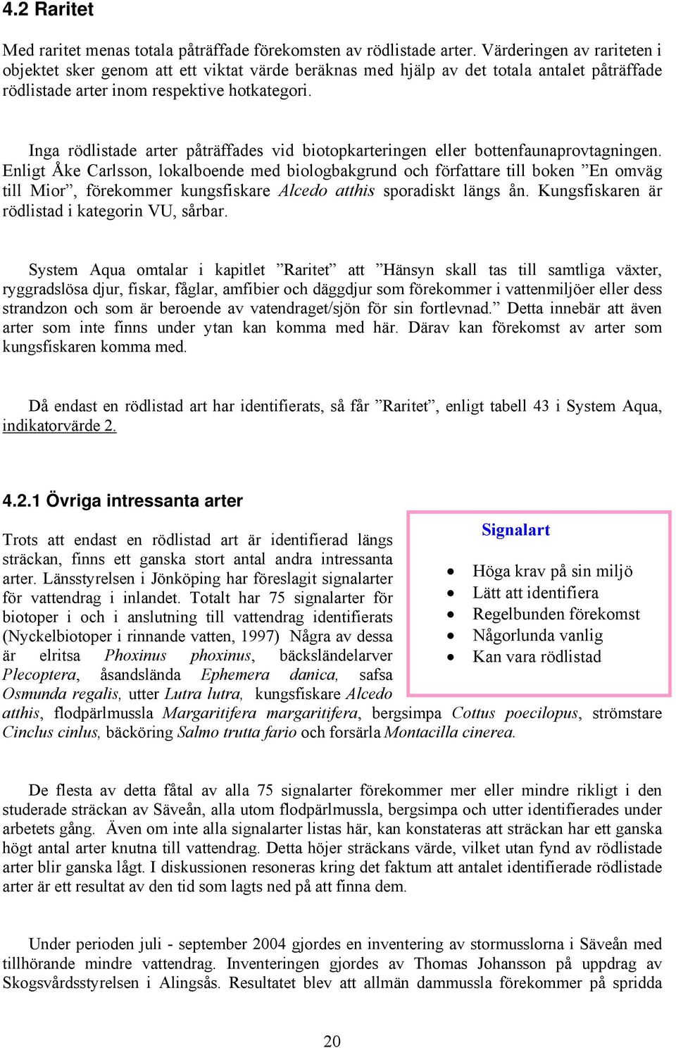 Inga rödlistade arter påträffades vid biotopkarteringen eller bottenfaunaprovtagningen.