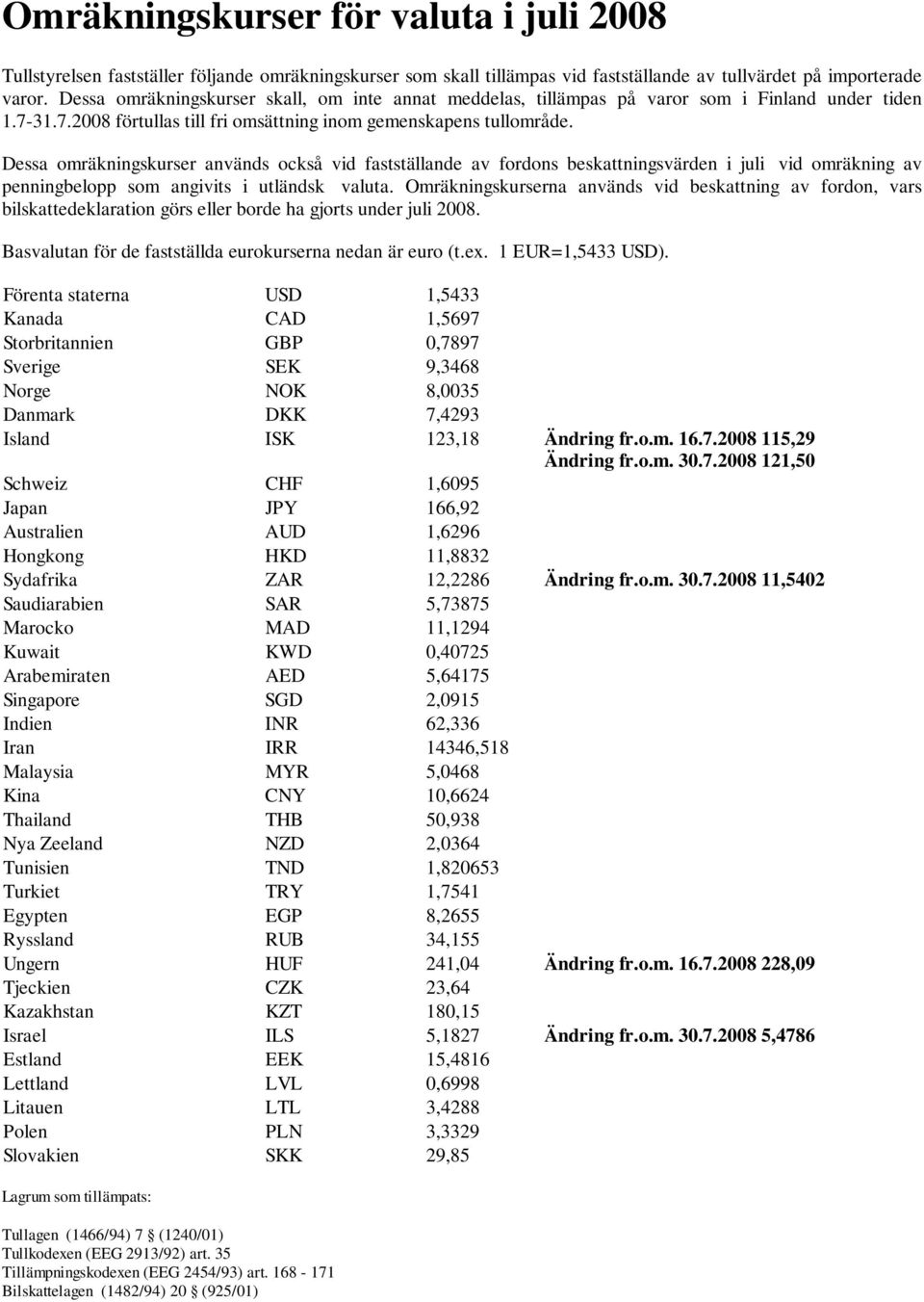 Dessa omräkningskurser används också vid fastställande av fordons beskattningsvärden i juli vid omräkning av penningbelopp som angivits i utländsk valuta.