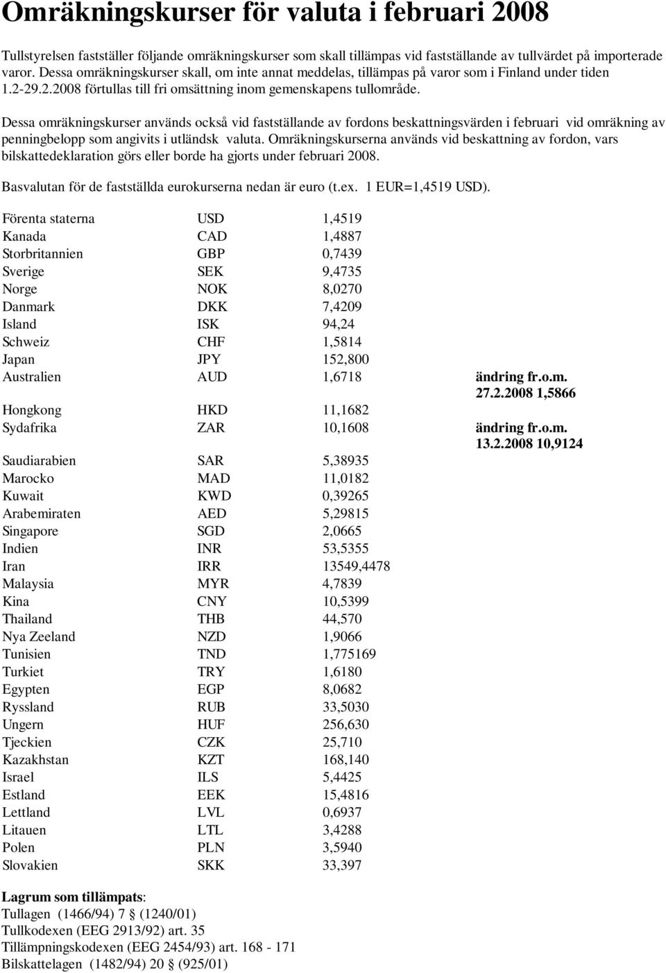 Dessa omräkningskurser används också vid fastställande av fordons beskattningsvärden i februari vid omräkning av penningbelopp som angivits i utländsk valuta.