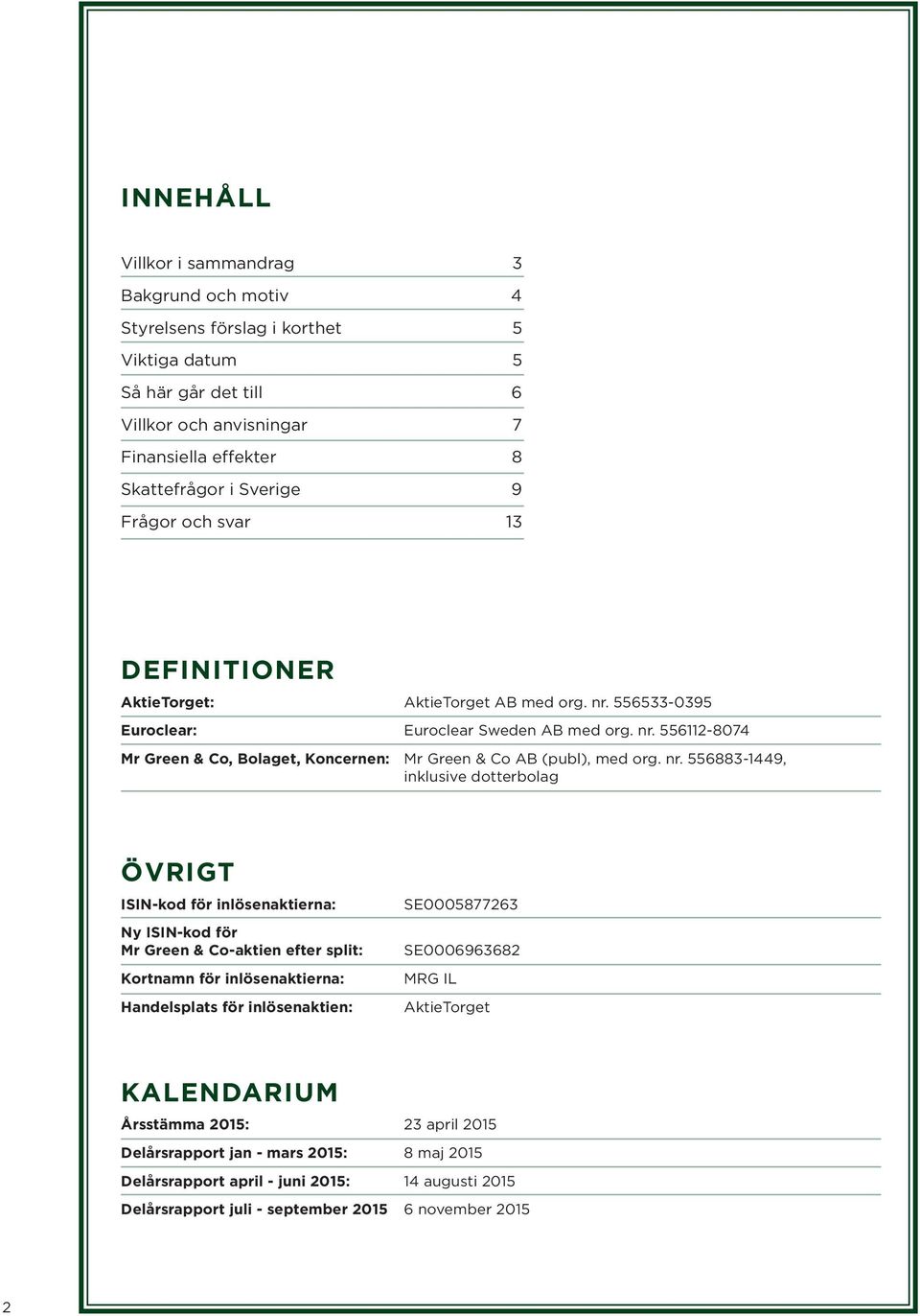 nr. 556883-1449, inklusive dotterbolag ÖVRIGT ISIN-kod för inlösenaktierna: Ny ISIN-kod för Mr Green & Co-aktien efter split: Kortnamn för inlösenaktierna: Handelsplats för inlösenaktien: