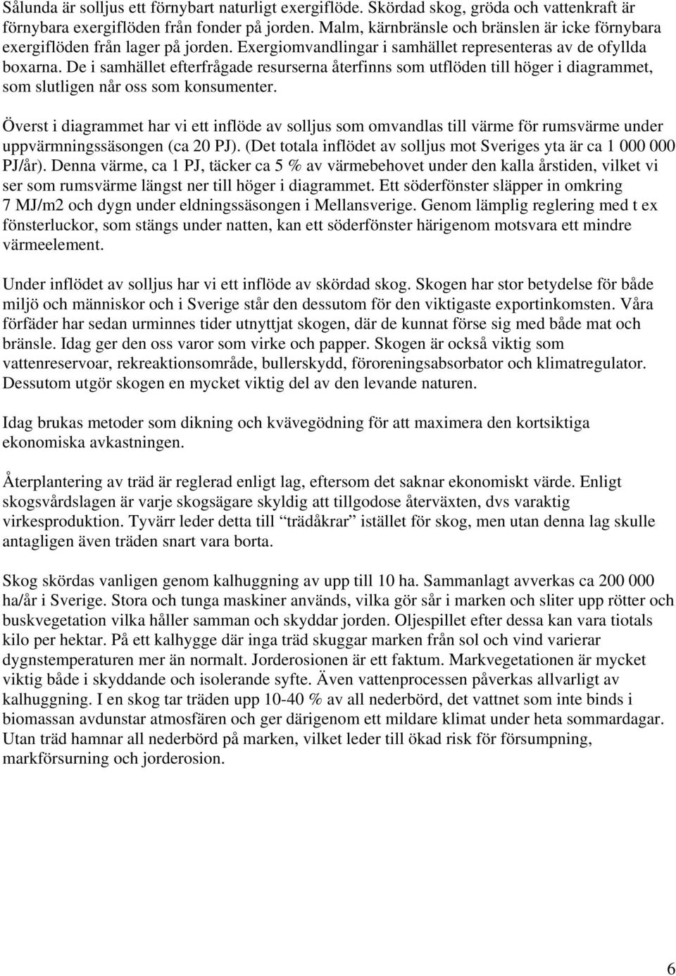 De i samhället efterfrågade resurserna återfinns som utflöden till höger i diagrammet, som slutligen når oss som konsumenter.