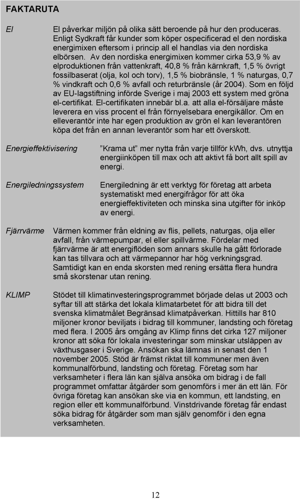 Av den nordiska energimixen kommer cirka 53,9 % av elproduktionen från vattenkraft, 40,8 % från kärnkraft, 1,5 % övrigt fossilbaserat (olja, kol och torv), 1,5 % biobränsle, 1 % naturgas, 0,7 %