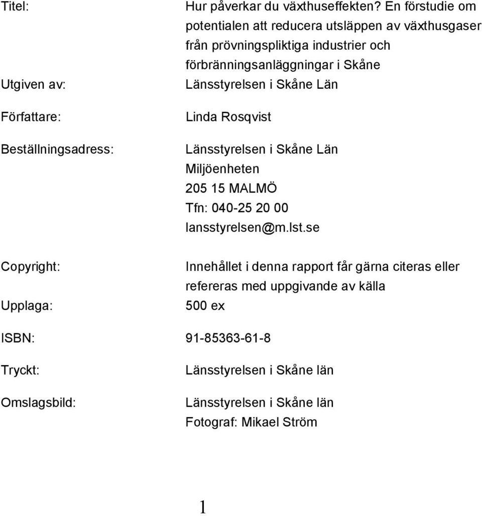 Länsstyrelsen i Skåne Län Linda Rosqvist Länsstyrelsen i Skåne Län Miljöenheten 205 15 MALMÖ Tfn: 040-25 20 00 lansstyrelsen@m.lst.