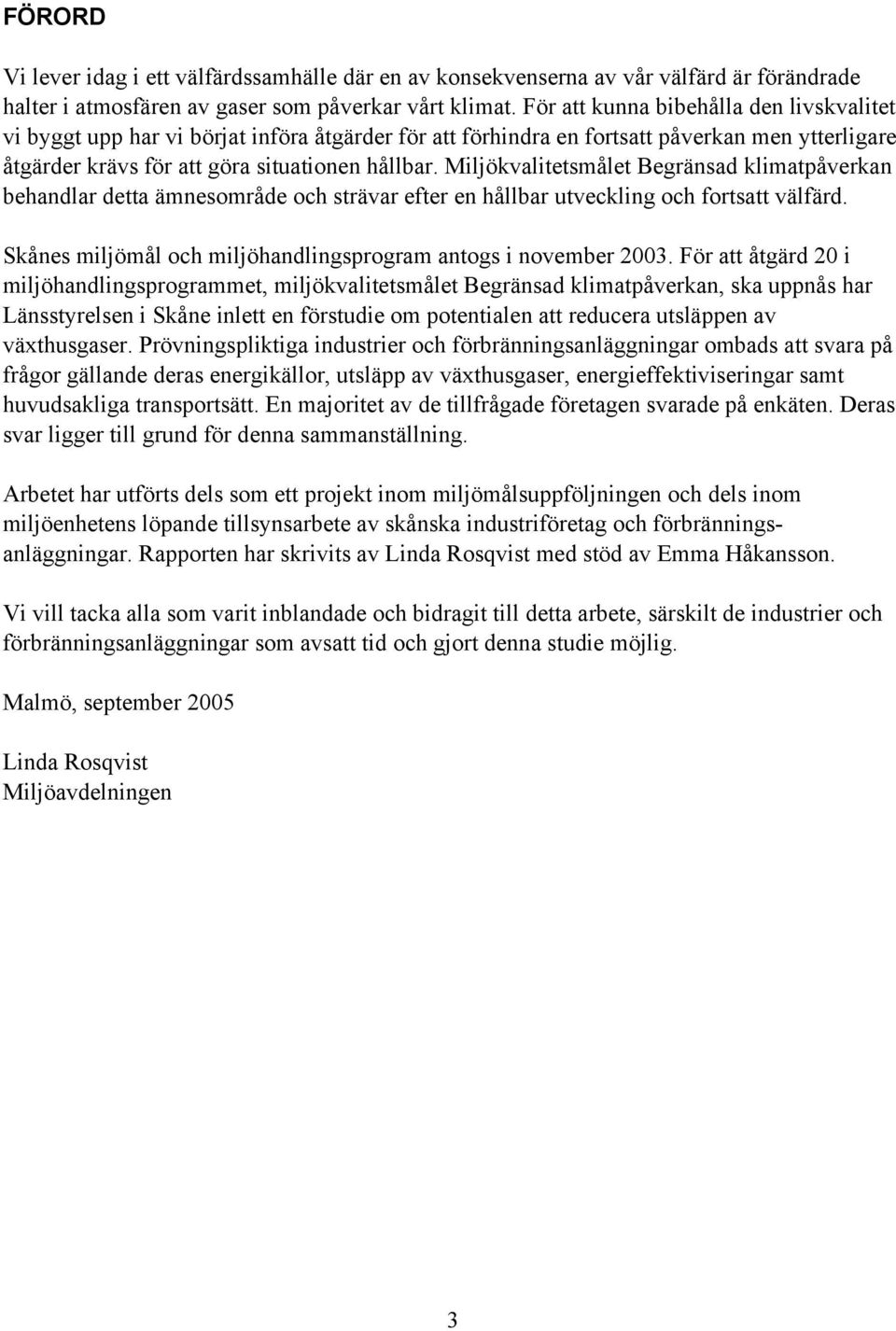 Miljökvalitetsmålet Begränsad klimatpåverkan behandlar detta ämnesområde och strävar efter en hållbar utveckling och fortsatt välfärd. Skånes miljömål och miljöhandlingsprogram antogs i november 2003.