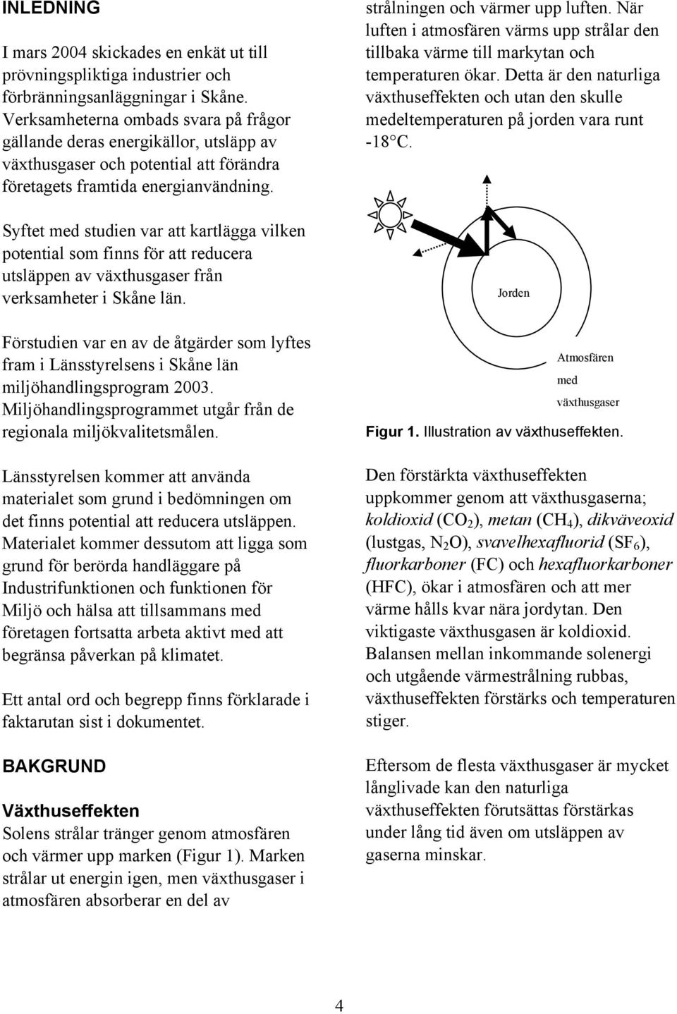 Syftet med studien var att kartlägga vilken potential som finns för att reducera utsläppen av växthusgaser från verksamheter i Skåne län.