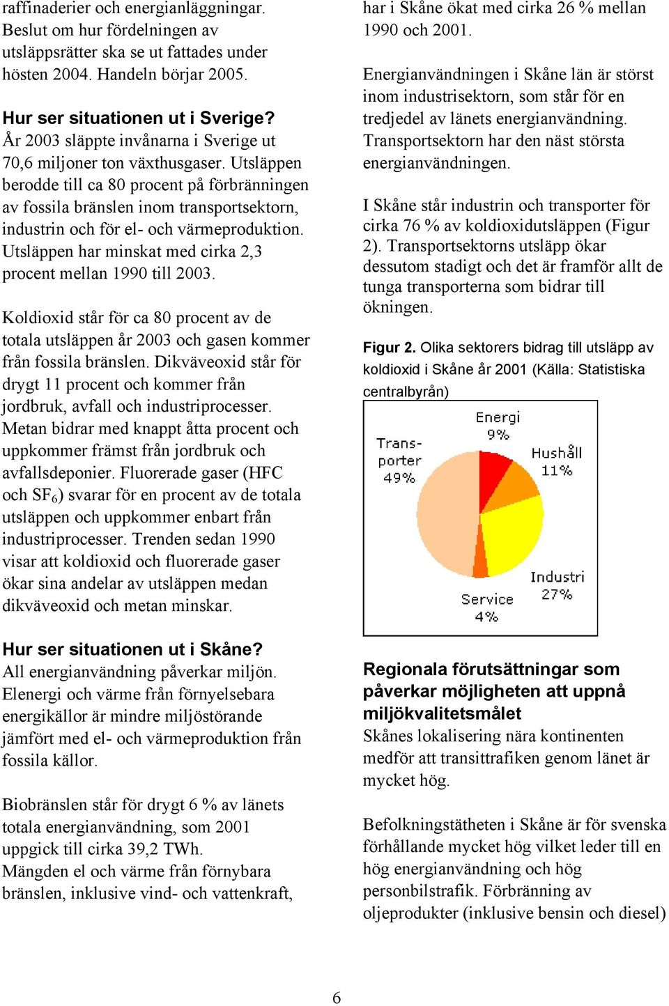 Utsläppen berodde till ca 80 procent på förbränningen av fossila bränslen inom transportsektorn, industrin och för el- och värmeproduktion.