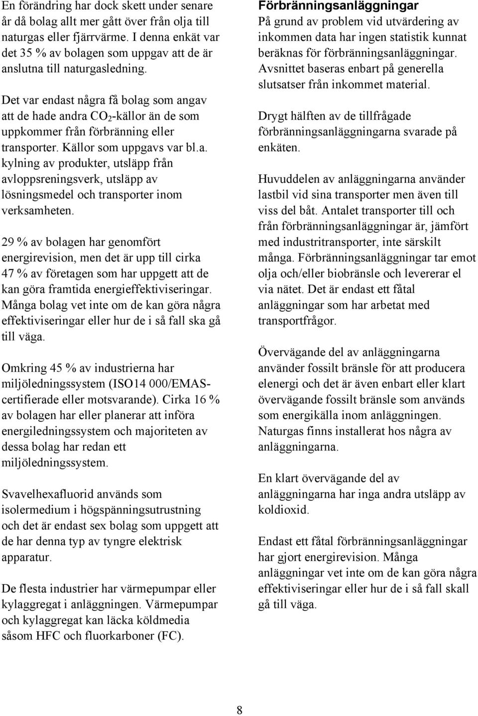 Det var endast några få bolag som angav att de hade andra CO 2 -källor än de som uppkommer från förbränning eller transporter. Källor som uppgavs var bl.a. kylning av produkter, utsläpp från avloppsreningsverk, utsläpp av lösningsmedel och transporter inom verksamheten.