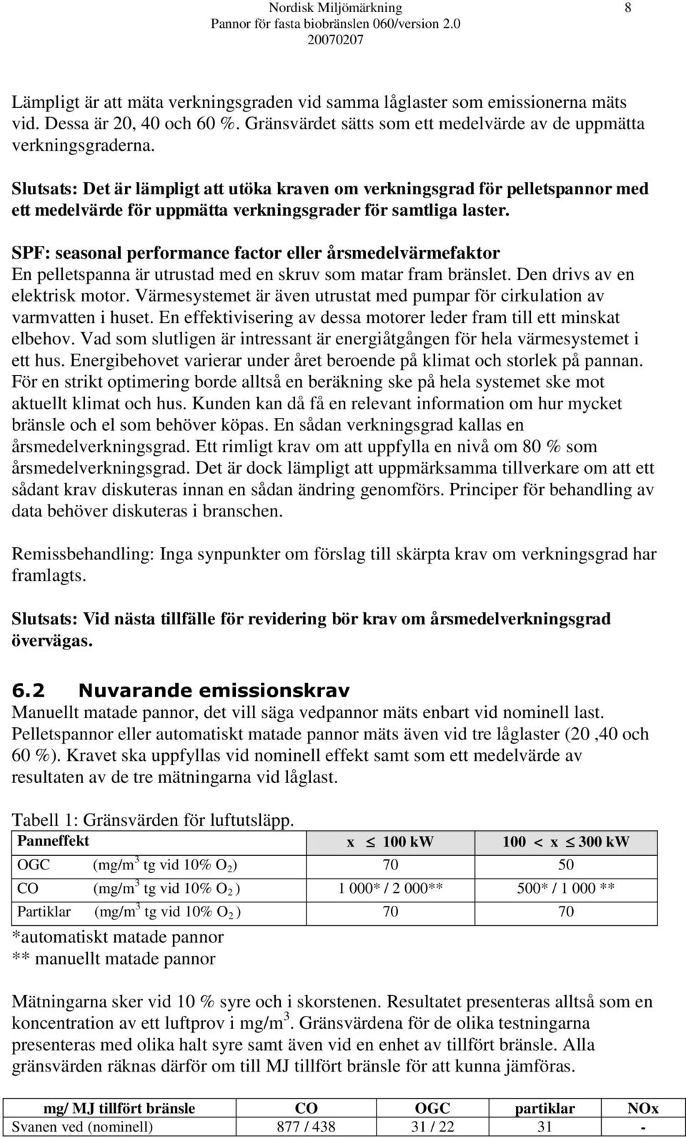 SPF: seasonal performance factor eller årsmedelvärmefaktor En pelletspanna är utrustad med en skruv som matar fram bränslet. Den drivs av en elektrisk motor.