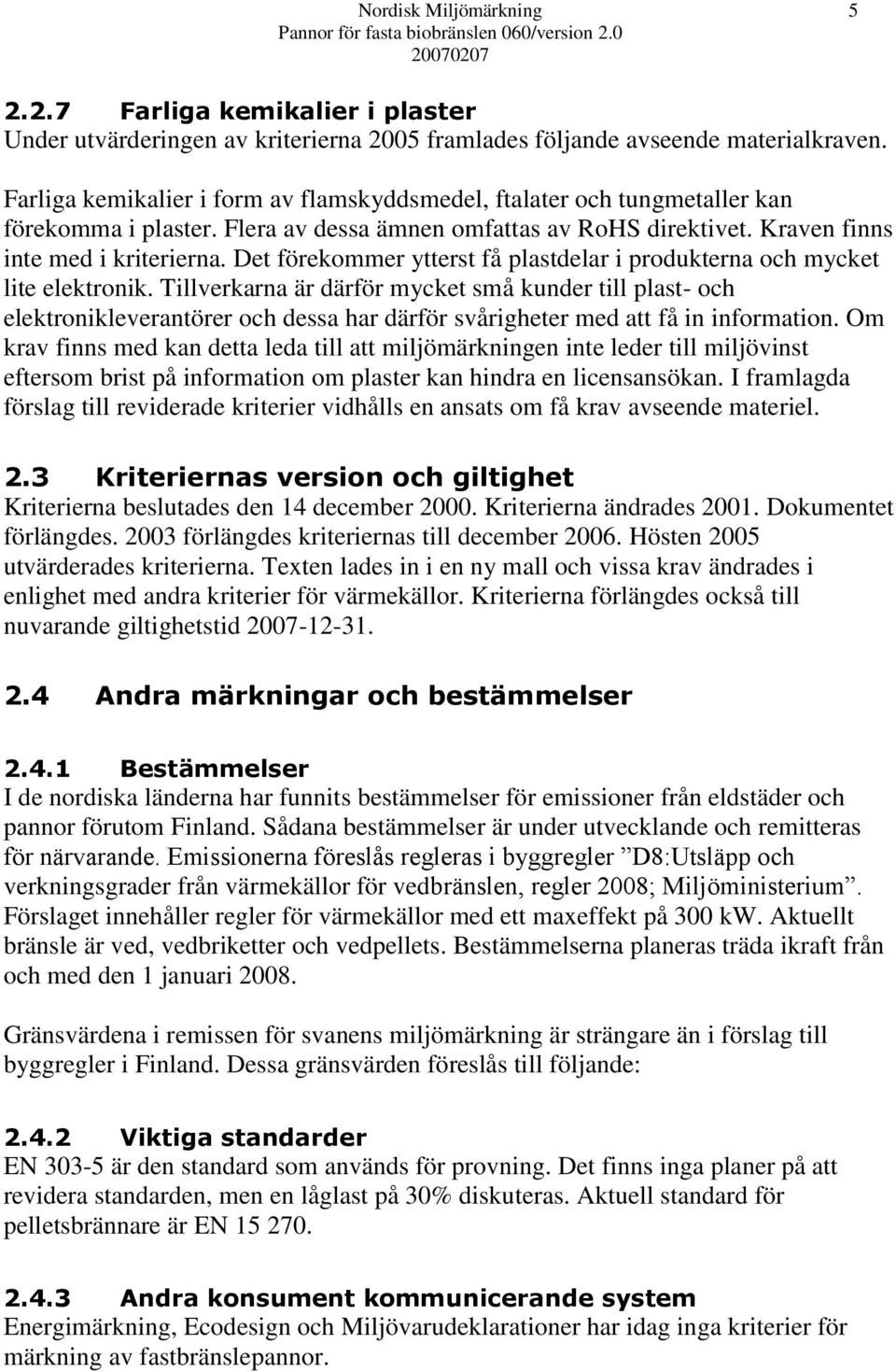 Det förekommer ytterst få plastdelar i produkterna och mycket lite elektronik.