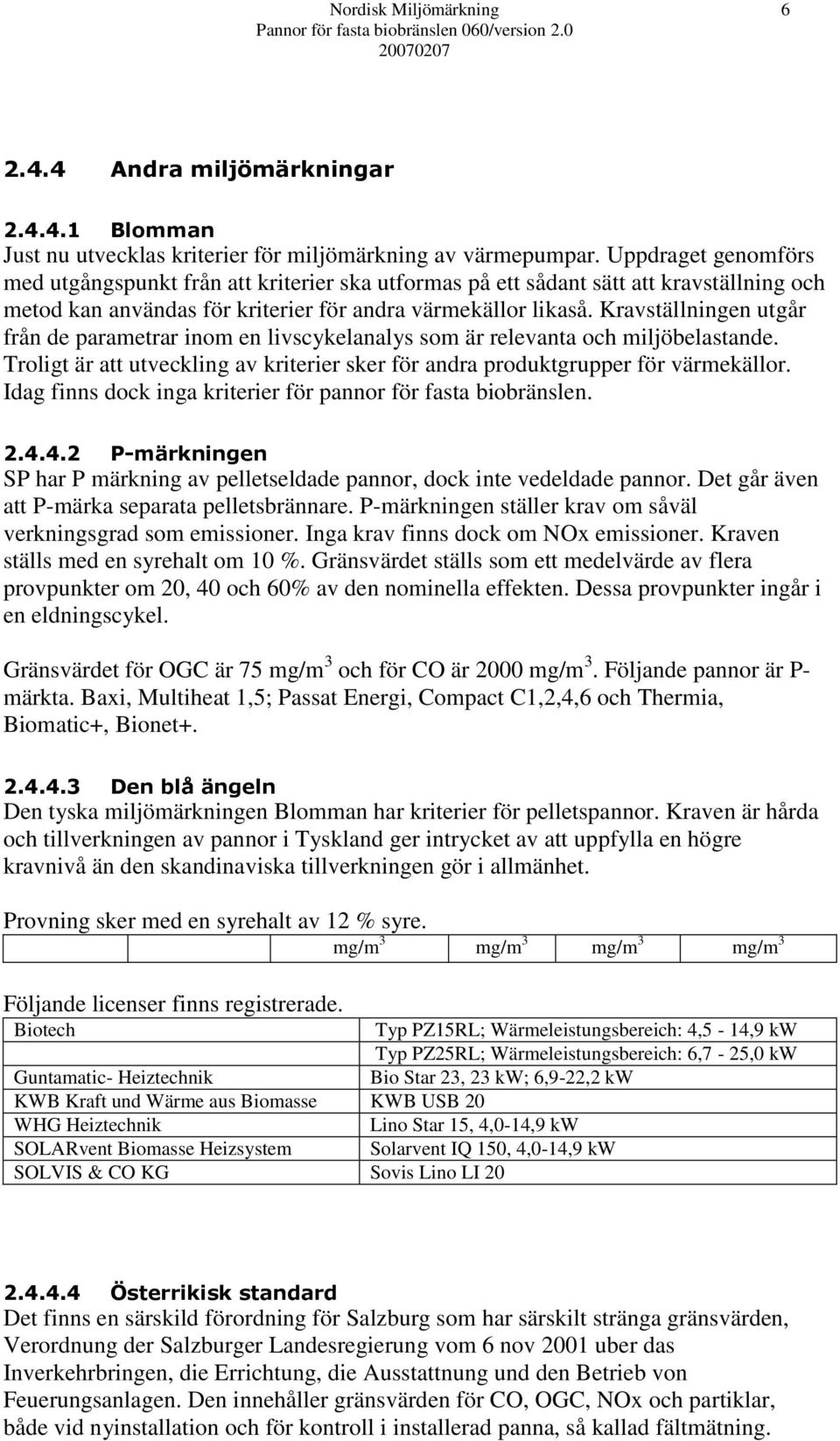 Kravställningen utgår från de parametrar inom en livscykelanalys som är relevanta och miljöbelastande. Troligt är att utveckling av kriterier sker för andra produktgrupper för värmekällor.