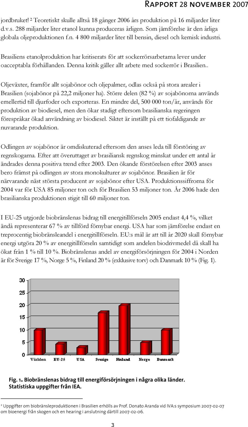 Brasiliens etanolproduktion har kritiserats för att sockerrörsarbetarna lever under oacceptabla förhållanden. Denna kritik gäller allt arbete med sockerrör i Brasilien.