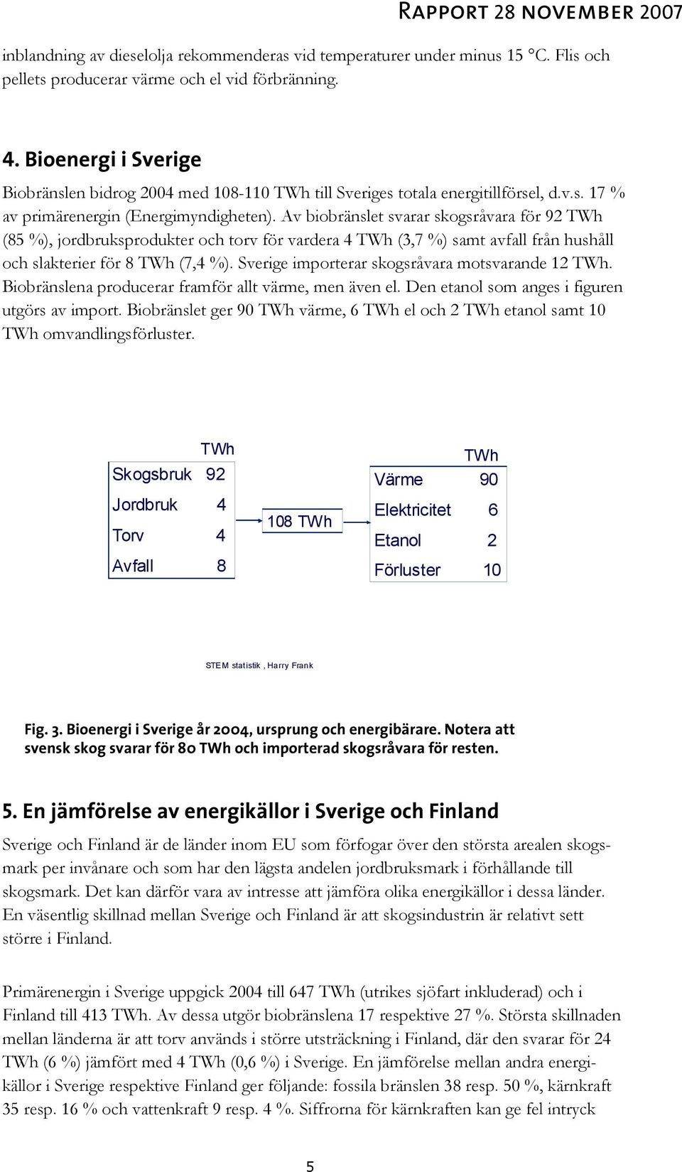 Av biobränslet svarar skogsråvara för 92 TWh (85 %), jordbruksprodukter och torv för vardera 4 TWh (3,7 %) samt avfall från hushåll och slakterier för 8 TWh (7,4 %).