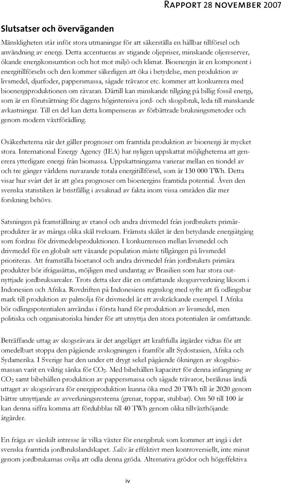 Bioenergin är en komponent i energitillförseln och den kommer säkerligen att öka i betydelse, men produktion av livsmedel, djurfoder, pappersmassa, sågade trävaror etc.