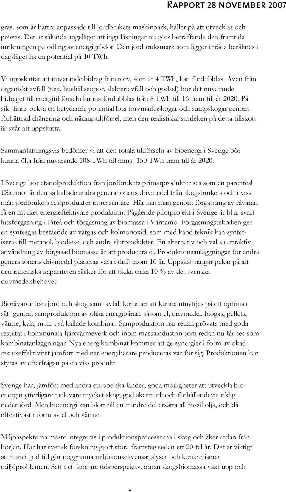 Den jordbruksmark som ligger i träda beräknas i dagsläget ha en potential på 10 TWh. Vi uppskattar att nuvarande bidrag från torv, som är 4 TWh, kan fördubblas. Även från organiskt avfall (t.ex.