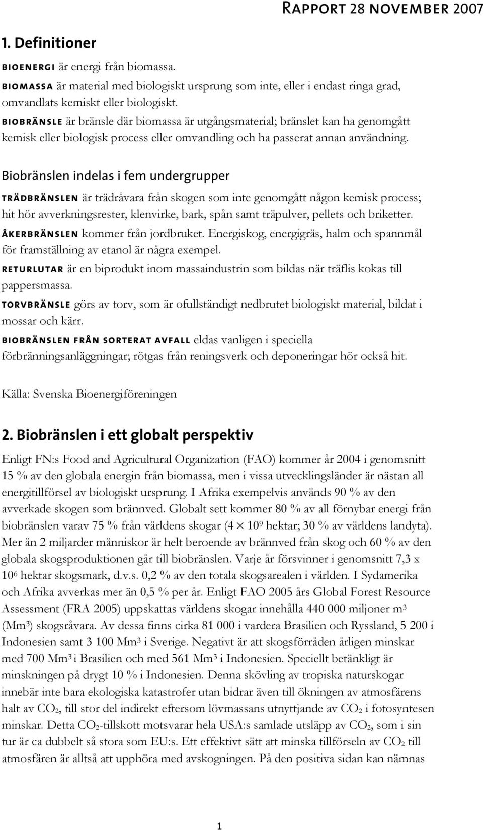 Biobränslen indelas i fem undergrupper trädbränslen är trädråvara från skogen som inte genomgått någon kemisk process; hit hör avverkningsrester, klenvirke, bark, spån samt träpulver, pellets och