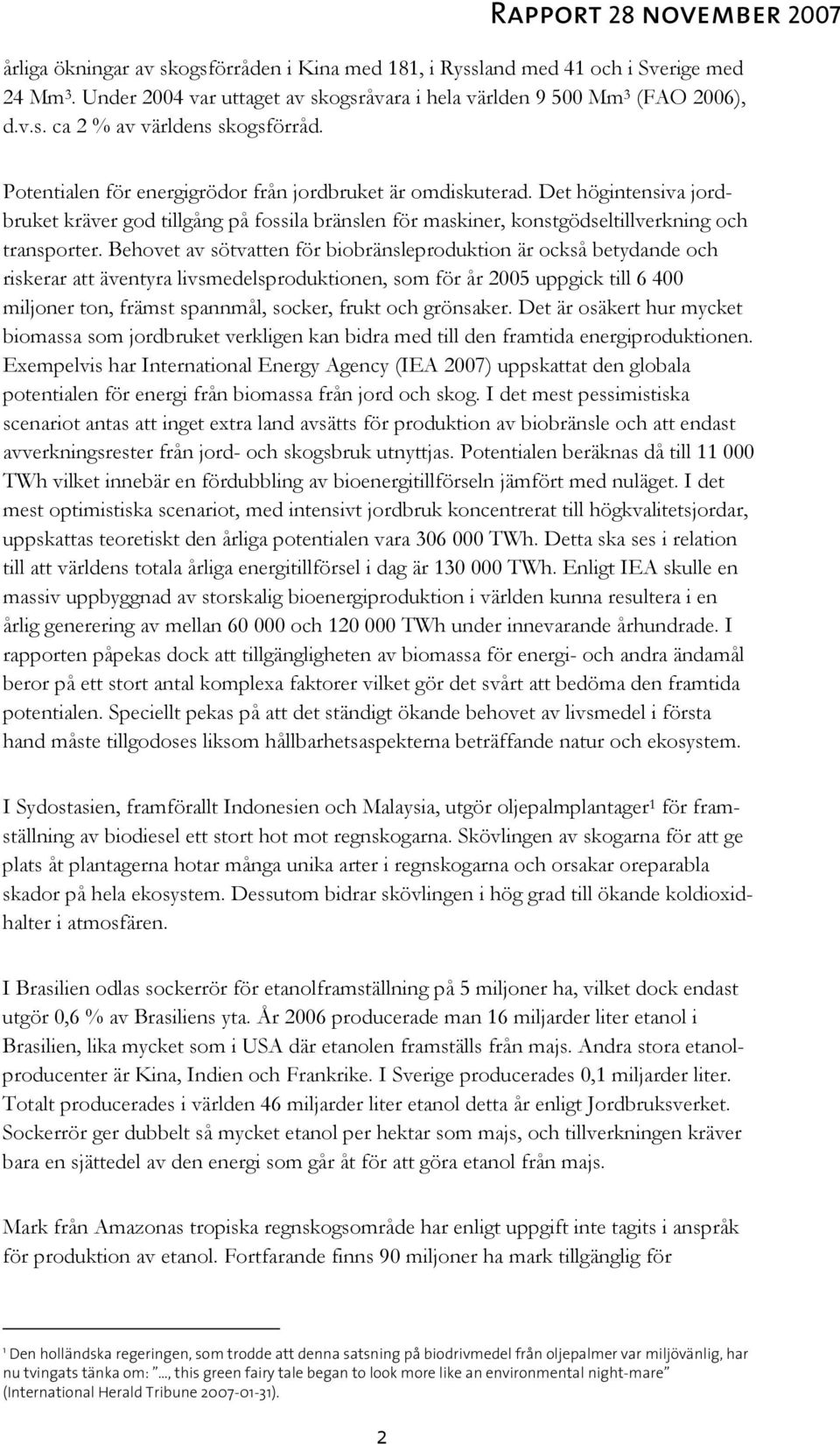 Behovet av sötvatten för biobränsleproduktion är också betydande och riskerar att äventyra livsmedelsproduktionen, som för år 2005 uppgick till 6 400 miljoner ton, främst spannmål, socker, frukt och