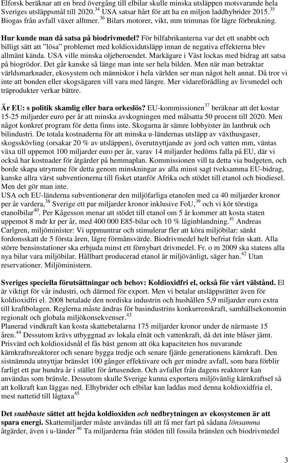 För bilfabrikanterna var det ett snabbt och billigt sätt att lösa problemet med koldioxidutsläpp innan de negativa effekterna blev allmänt kända. USA ville minska oljeberoendet.