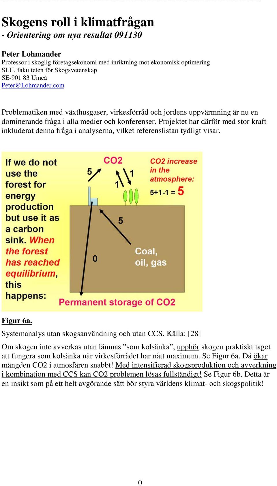 Projektet har därför med stor kraft inkluderat denna fråga i analyserna, vilket referenslistan tydligt visar. Figur 6a. Systemanalys utan skogsanvändning och utan CCS.