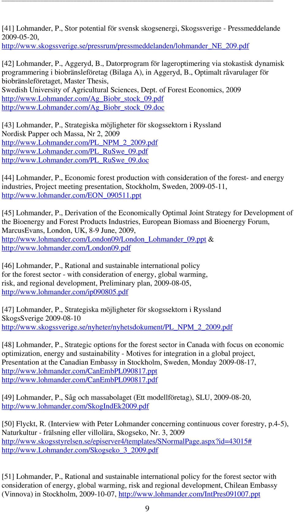 , Optimalt råvarulager för biobränsleföretaget, Master Thesis, Swedish University of Agricultural Sciences, Dept. of Forest Economics, 2009 http://www.lohmander.com/ag_biobr_stock_09.pdf http://www.