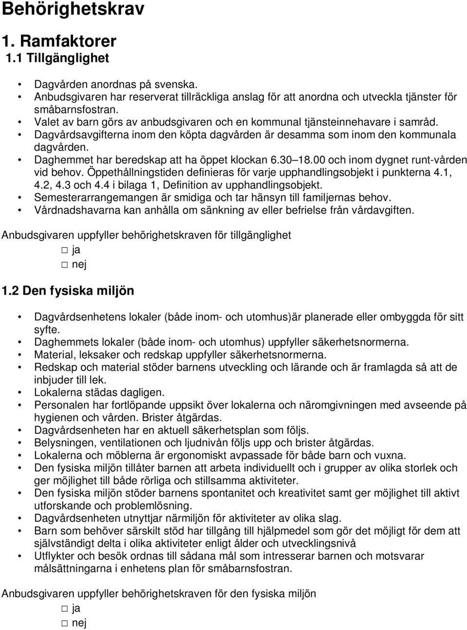 Daghemmet har beredskap att ha öppet klockan 6.30 18.00 och inom dygnet runt-vården vid behov. Öppethållningstiden definieras för varje upphandlingsobjekt i punkterna 4.1, 4.2, 4.3 och 4.