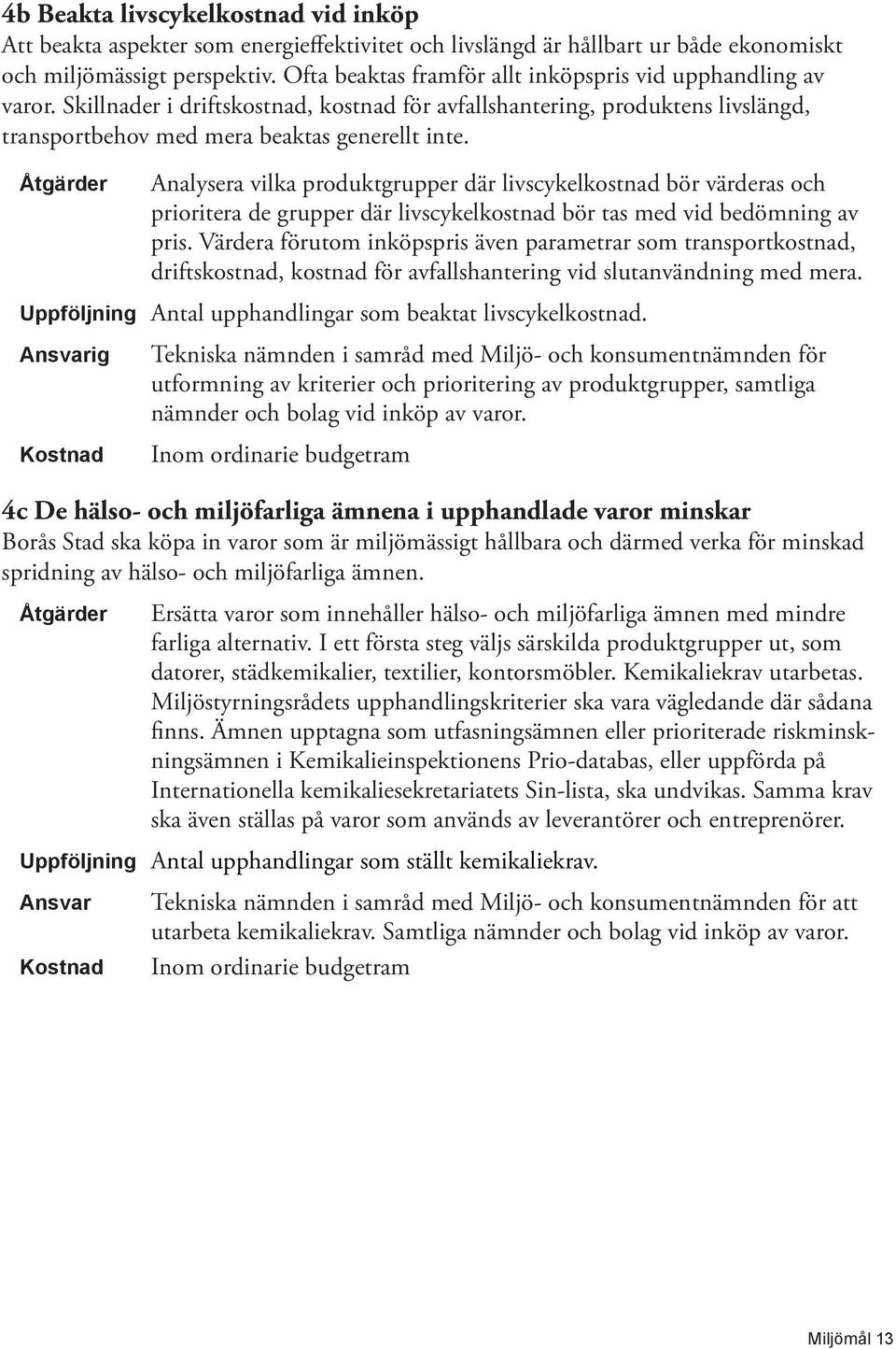 Analysera vilka produktgrupper där livscykelkostnad bör värderas och prioritera de grupper där livscykelkostnad bör tas med vid bedömning av pris.