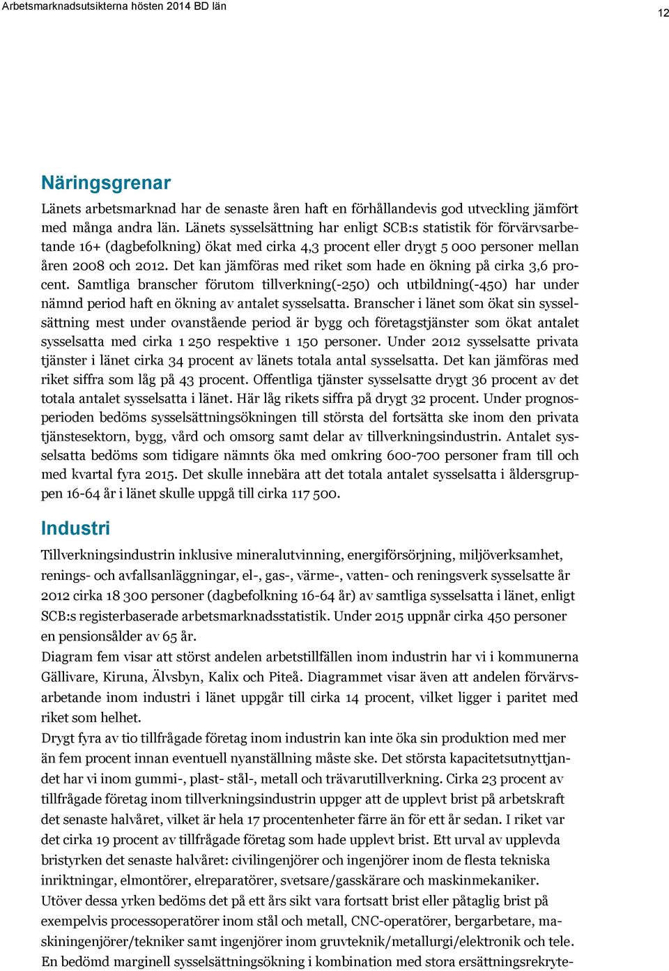 Det kan jämföras med riket som hade en ökning på cirka 3,6 procent. Samtliga branscher förutom tillverkning(-250) och utbildning(-450) har under nämnd period haft en ökning av antalet sysselsatta.