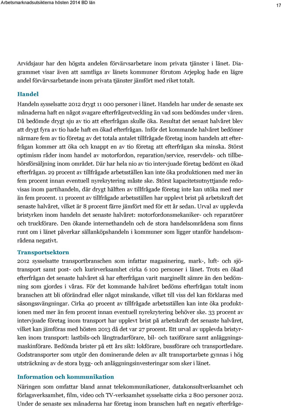 Handel Handeln sysselsatte 2012 drygt 11 000 personer i länet. Handeln har under de senaste sex månaderna haft en något svagare efterfrågeutveckling än vad som bedömdes under våren.