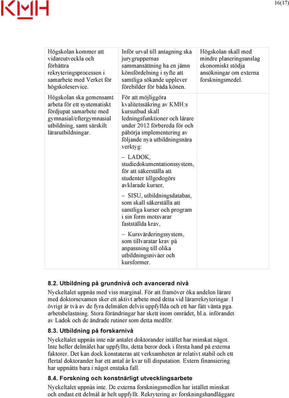 Inför urval till antagning ska jurygruppernas sammansättning ha en jämn könsfördelning i syfte att samtliga sökande upplever förebilder för båda könen.