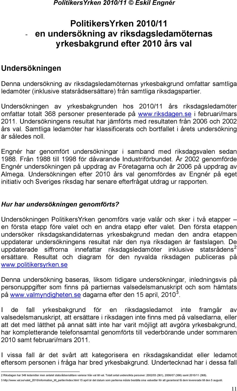 se i februari/mars 2011. Undersökningens resultat har jämförts med resultaten från 2006 och 2002 års val. Samtliga ledamöter har klassificerats och bortfallet i årets undersökning är således noll.