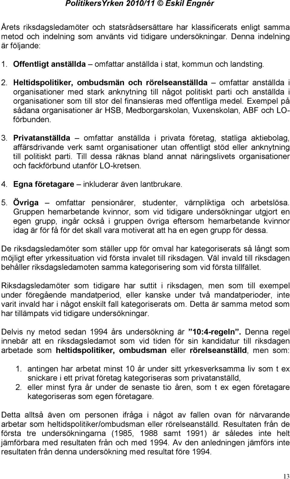 Heltidspolitiker, ombudsmän och rörelseanställda omfattar anställda i organisationer med stark anknytning till något politiskt parti och anställda i organisationer som till stor del finansieras med