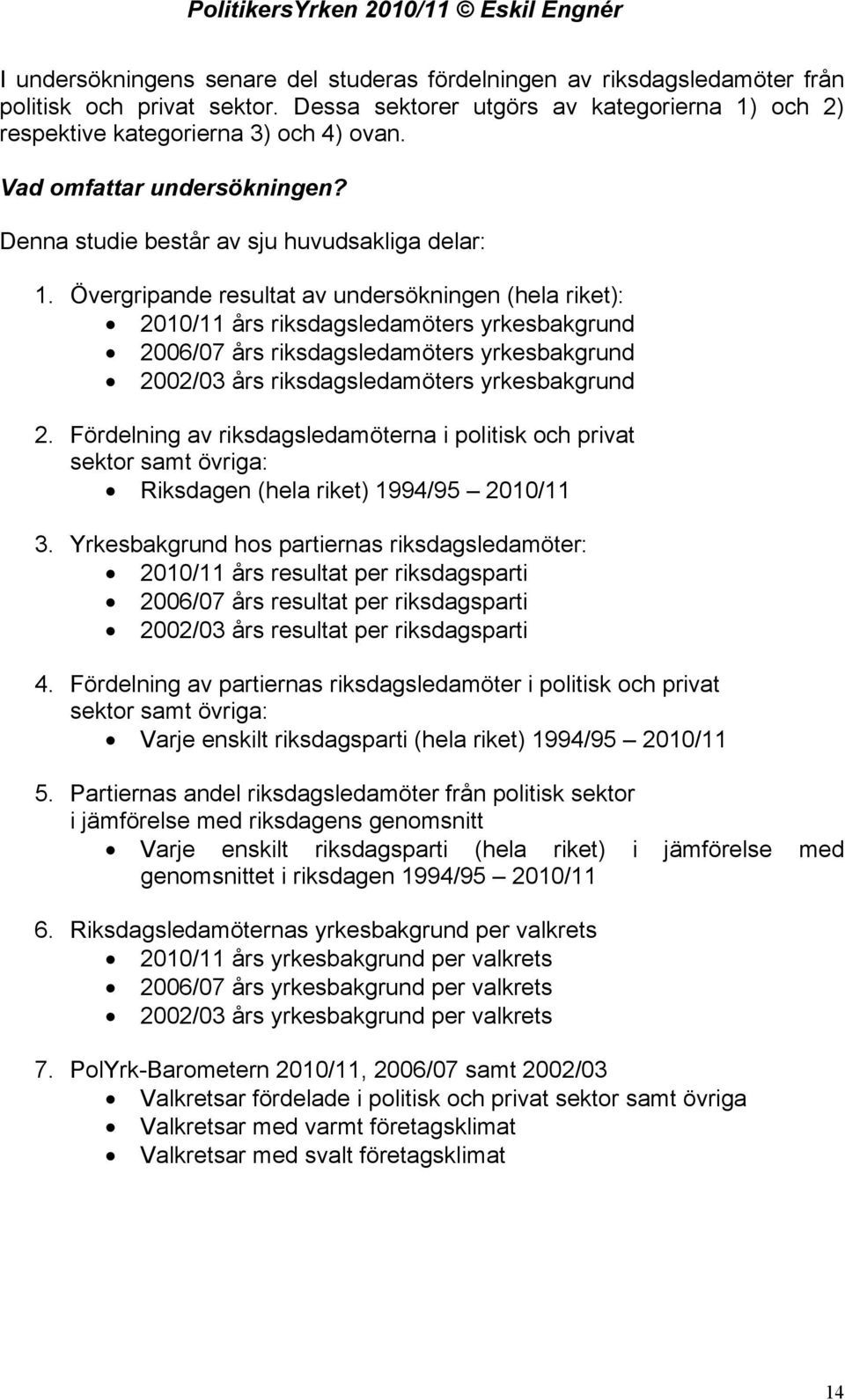 Övergripande resultat av undersökningen (hela riket): 2010/11 års riksdagsledamöters yrkesbakgrund 2006/07 års riksdagsledamöters yrkesbakgrund 2002/03 års riksdagsledamöters yrkesbakgrund 2.