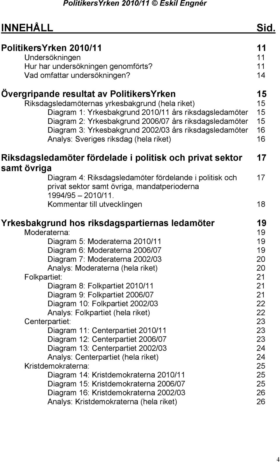 riksdagsledamöter 15 Diagram 3: Yrkesbakgrund 2002/03 års riksdagsledamöter 16 Analys: Sveriges riksdag (hela riket) 16 Riksdagsledamöter fördelade i politisk och privat sektor 17 samt övriga Diagram