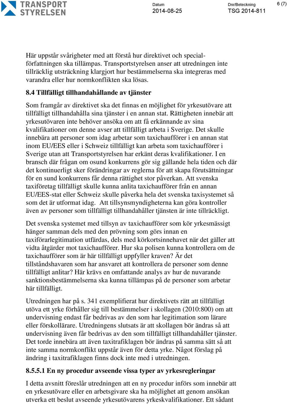 4 Tillfälligt tillhandahållande av tjänster Som framgår av direktivet ska det finnas en möjlighet för yrkesutövare att tillfälligt tillhandahålla sina tjänster i en annan stat.