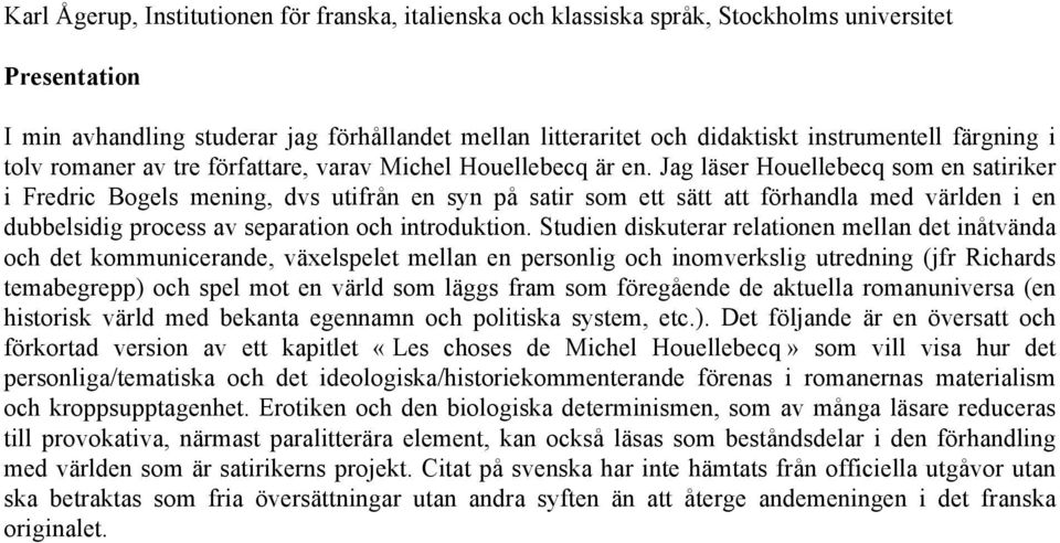 Jag läser Houellebecq som en satiriker i Fredric Bogels mening, dvs utifrån en syn på satir som ett sätt att förhandla med världen i en dubbelsidig process av separation och introduktion.