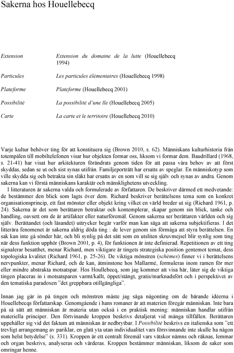 Människans kulturhistoria från totempålen till mobiltelefonen visar hur objekten formar oss, liksom vi formar dem. Baudrillard (1968, s.