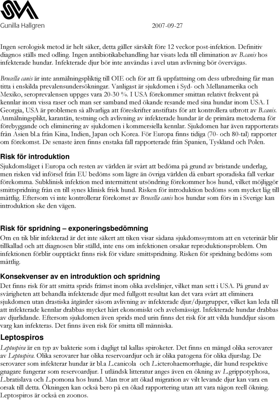 Brucella canis är inte anmälningspliktig till OIE och för att få uppfattning om dess utbredning får man titta i enskilda prevalensundersökningar.