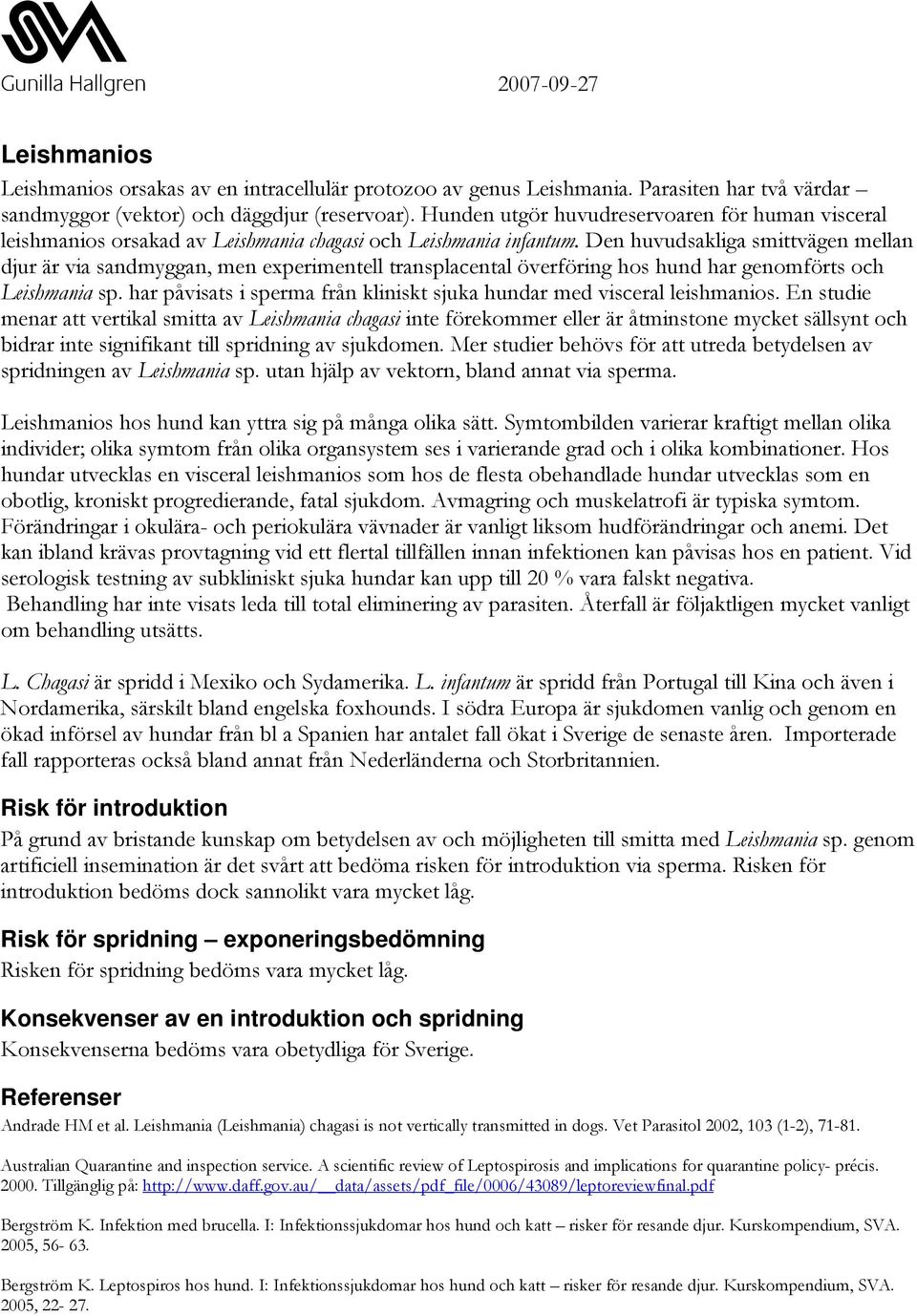 Den huvudsakliga smittvägen mellan djur är via sandmyggan, men experimentell transplacental överföring hos hund har genomförts och Leishmania sp.