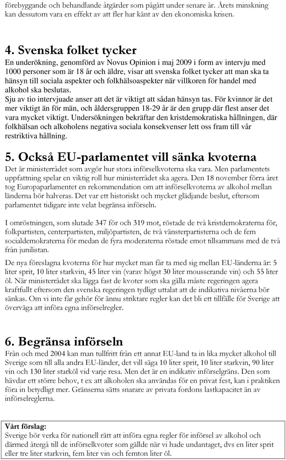 sociala aspekter och folkhälsoaspekter när villkoren för handel med alkohol ska beslutas. Sju av tio intervjuade anser att det är viktigt att sådan hänsyn tas.