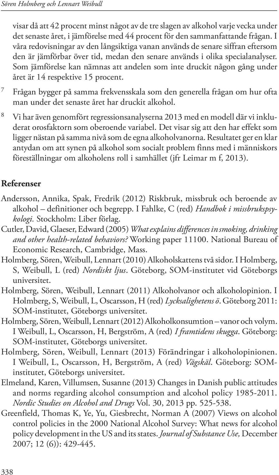 Som jämförelse kan nämnas att andelen som inte druckit någon gång under året är 14 respektive 15 procent.