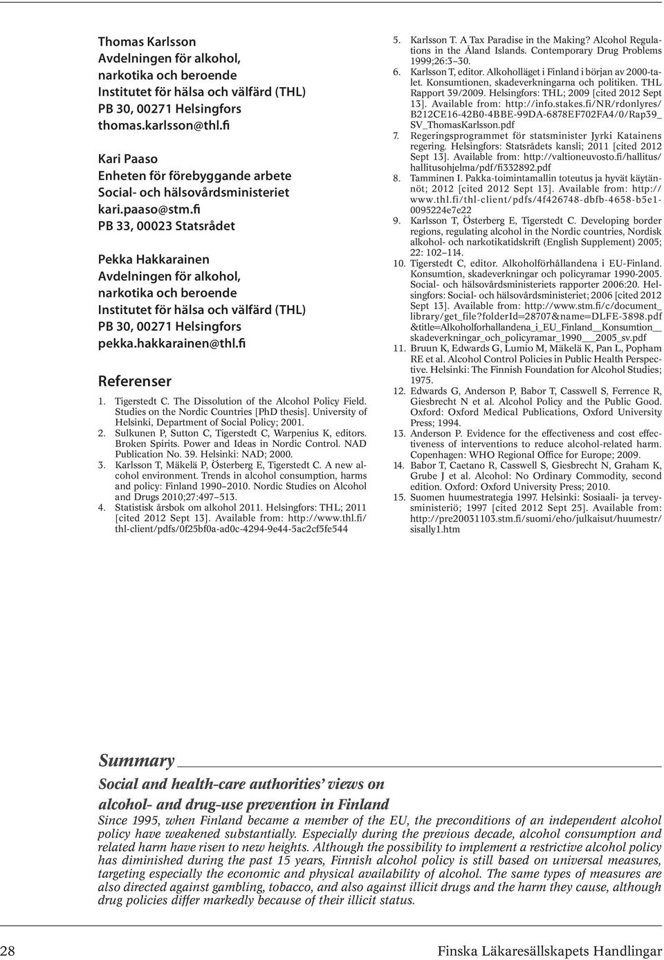 fi PB 33, 00023 Statsrådet Pekka Hakkarainen Avdelningen för alkohol, narkotika och beroende Institutet för hälsa och välfärd (THL) PB 30, 00271 Helsingfors pekka.hakkarainen@thl.fi Referenser 1.