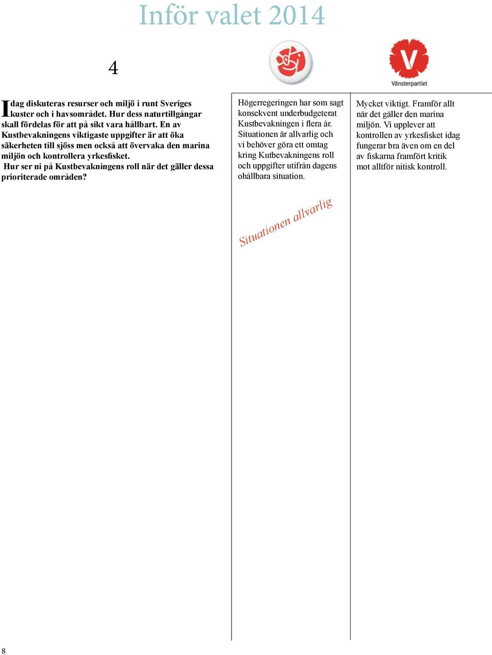 Hur ser ni på Kustbevakningens roll när det gäller dessa prioriterade områden? 4 Högerregeringen har som sagt konsekvent underbudgeterat Kustbevakningen i flera år.