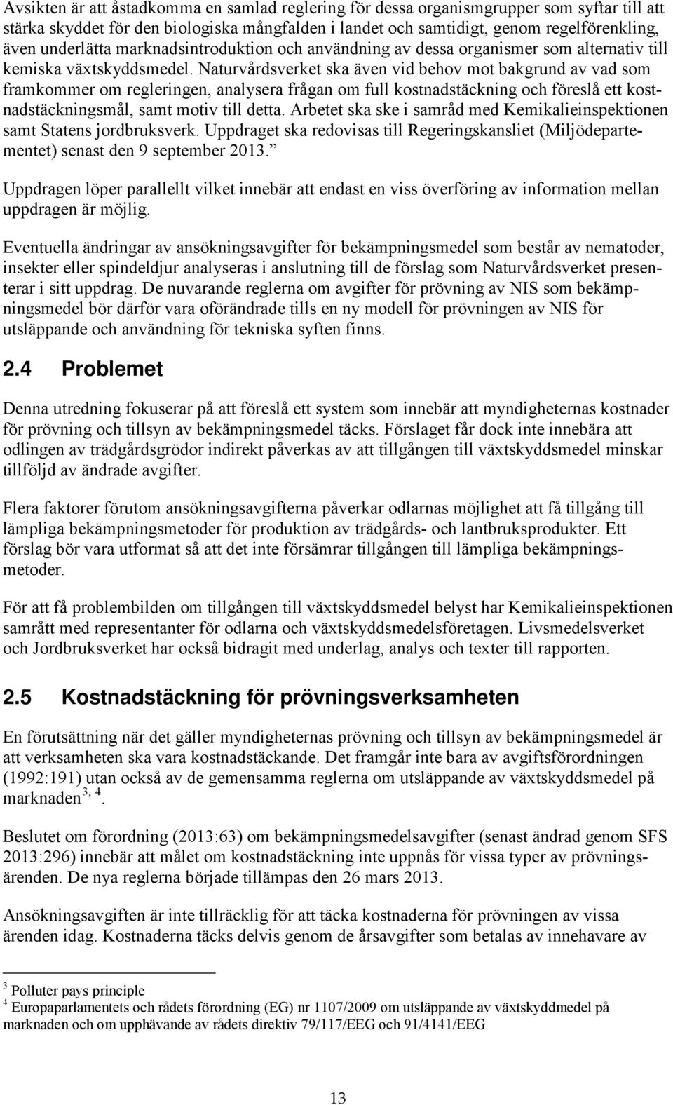 Naturvårdsverket ska även vid behov mot bakgrund av vad som framkommer om regleringen, analysera frågan om full kostnadstäckning och föreslå ett kostnadstäckningsmål, samt motiv till detta.