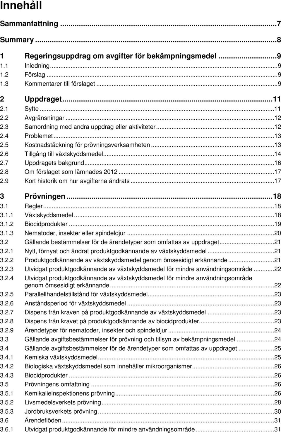 7 Uppdragets bakgrund...16 2.8 Om förslaget som lämnades 2012...17 2.9 Kort historik om hur avgifterna ändrats...17 3 Prövningen... 18 3.1 Regler...18 3.1.1 Växtskyddsmedel...18 3.1.2 Biocidprodukter.