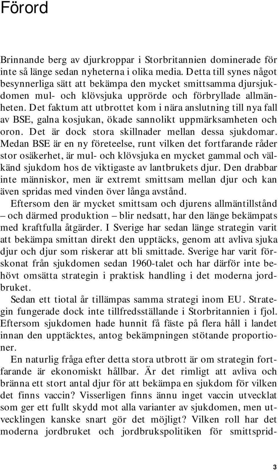 Det faktum att utbrottet kom i nära anslutning till nya fall av BSE, galna kosjukan, ökade sannolikt uppmärksamheten och oron. Det är dock stora skillnader mellan dessa sjukdomar.