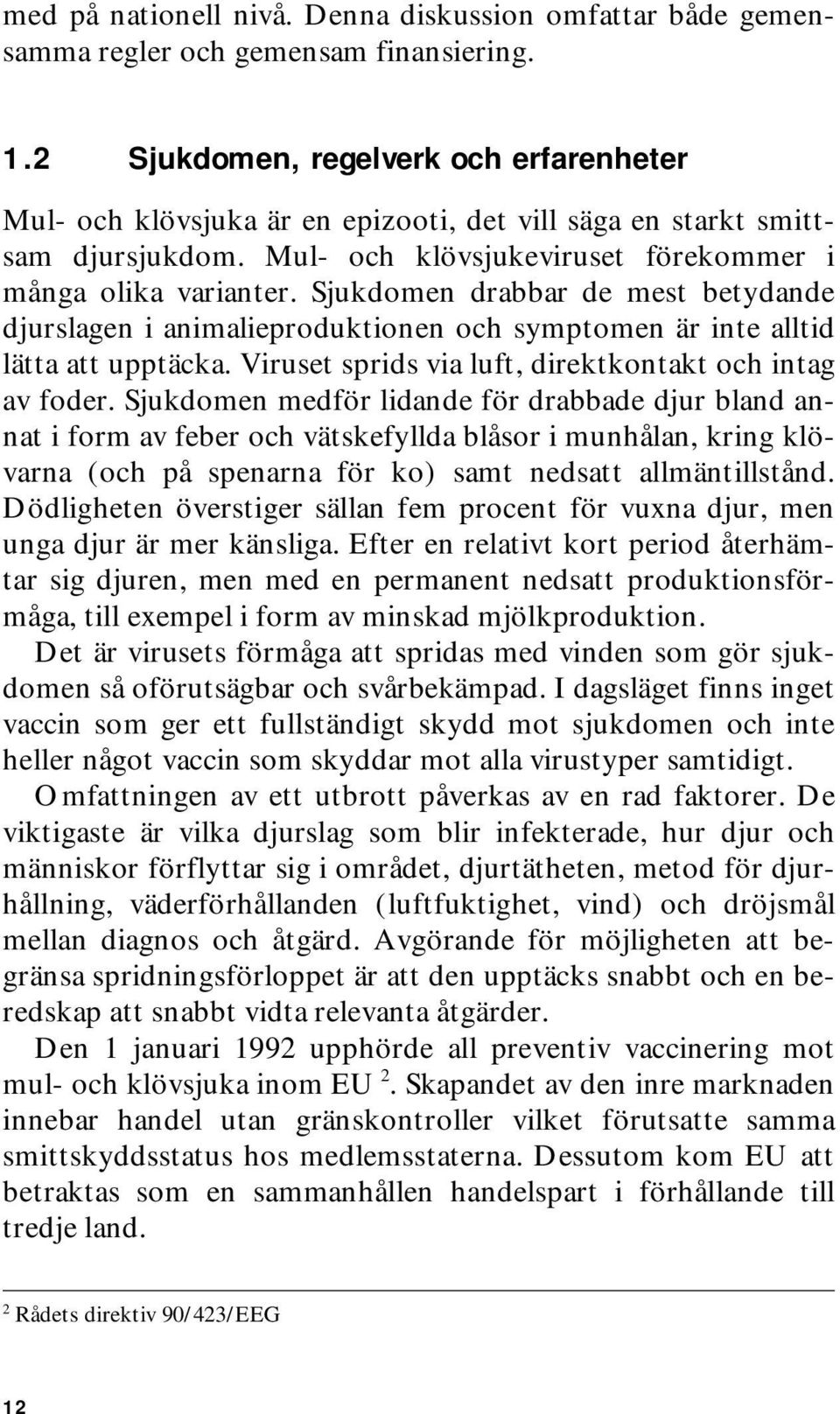 Sjukdomen drabbar de mest betydande djurslagen i animalieproduktionen och symptomen är inte alltid lätta att upptäcka. Viruset sprids via luft, direktkontakt och intag av foder.