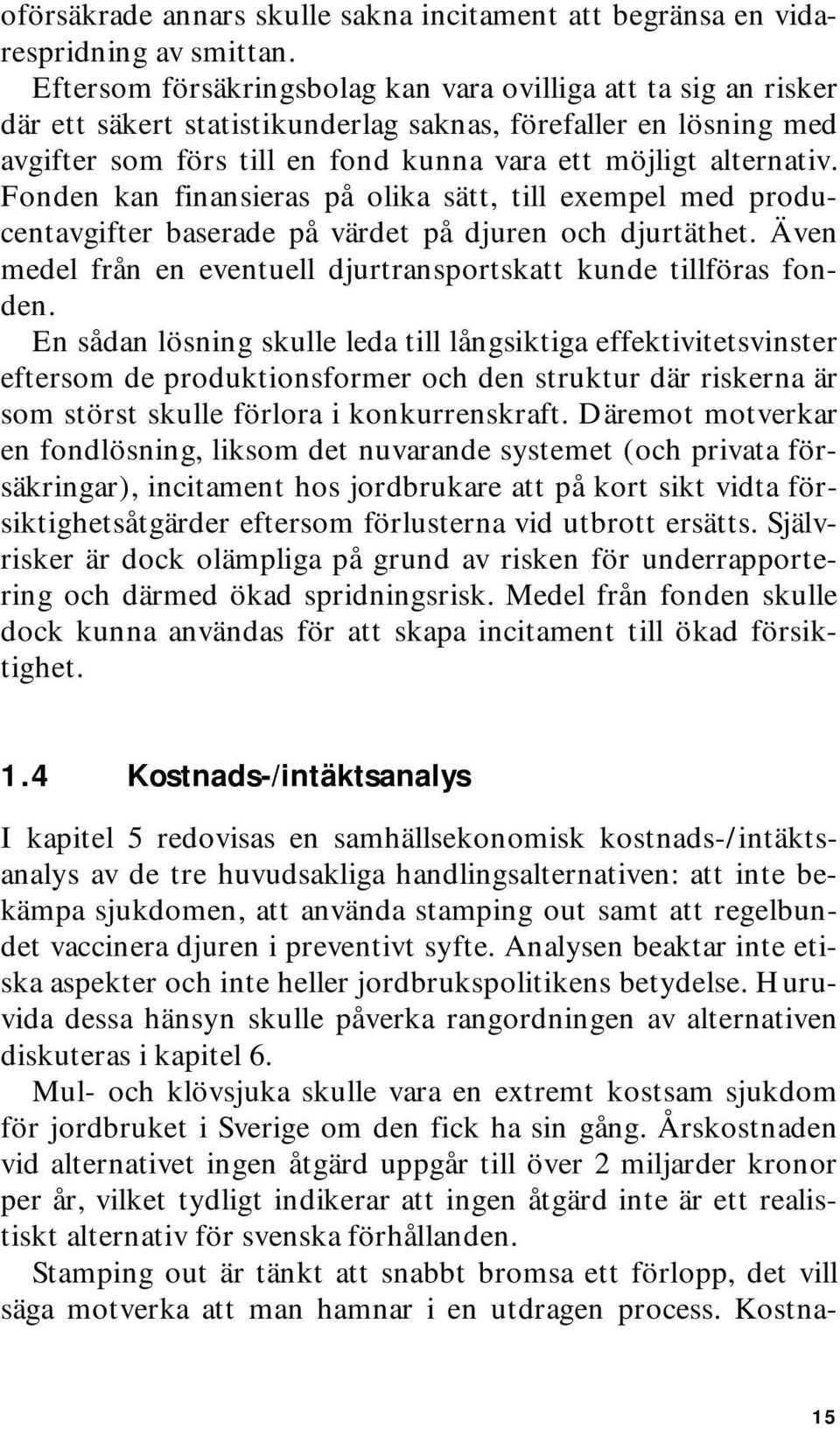 Fonden kan finansieras på olika sätt, till exempel med producentavgifter baserade på värdet på djuren och djurtäthet. Även medel från en eventuell djurtransportskatt kunde tillföras fonden.