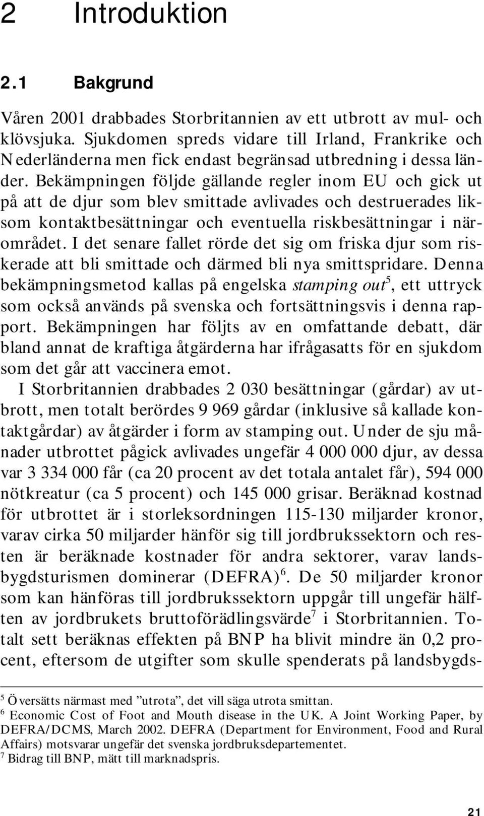 Bekämpningen följde gällande regler inom EU och gick ut på att de djur som blev smittade avlivades och destruerades liksom kontaktbesättningar och eventuella riskbesättningar i närområdet.